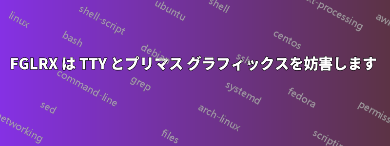 FGLRX は TTY とプリマス グラフィックスを妨害します