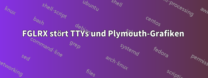 FGLRX stört TTYs und Plymouth-Grafiken