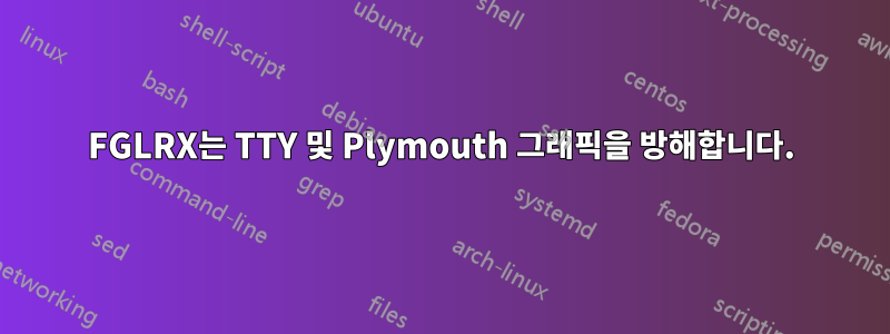 FGLRX는 TTY 및 Plymouth 그래픽을 방해합니다.