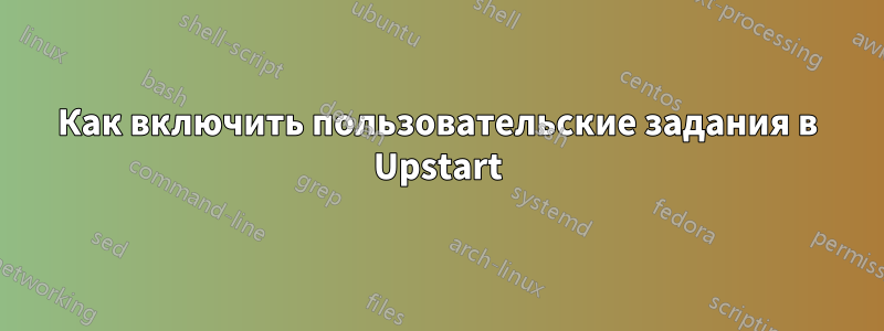 Как включить пользовательские задания в Upstart