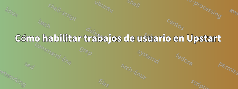 Cómo habilitar trabajos de usuario en Upstart