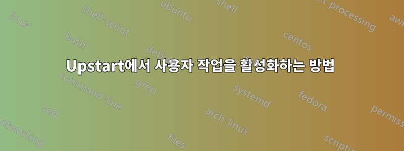 Upstart에서 사용자 작업을 활성화하는 방법