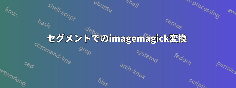 セグメントでのimagemagick変換