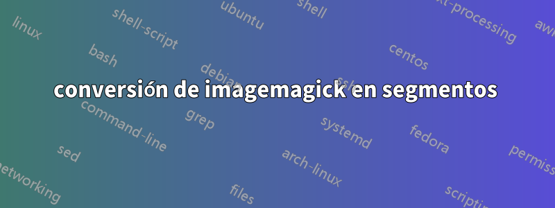 conversión de imagemagick en segmentos