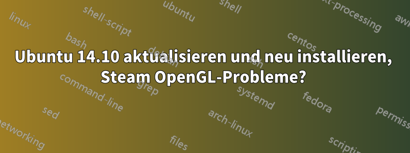 Ubuntu 14.10 aktualisieren und neu installieren, Steam OpenGL-Probleme?