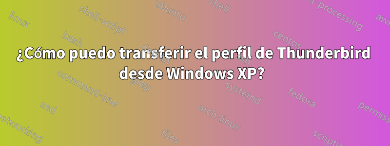 ¿Cómo puedo transferir el perfil de Thunderbird desde Windows XP? 