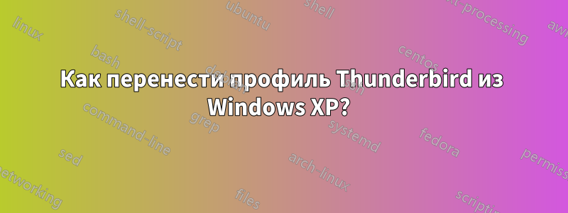 Как перенести профиль Thunderbird из Windows XP? 