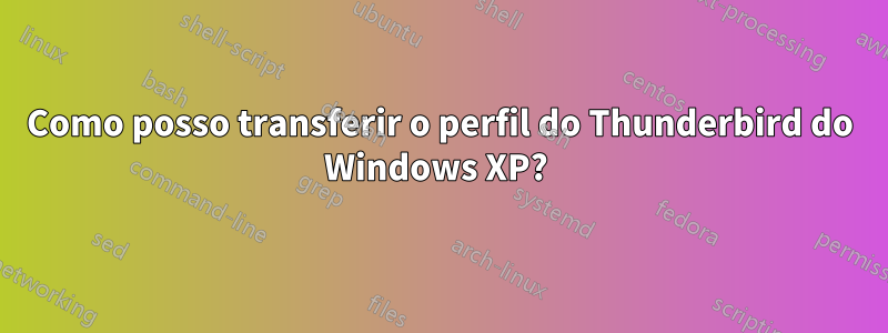 Como posso transferir o perfil do Thunderbird do Windows XP? 