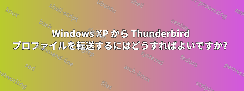 Windows XP から Thunderbird プロファイルを転送するにはどうすればよいですか? 