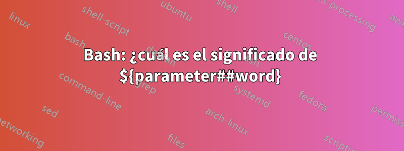 Bash: ¿cuál es el significado de ${parameter##word}