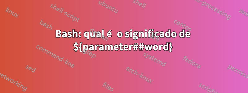 Bash: qual é o significado de ${parameter##word}