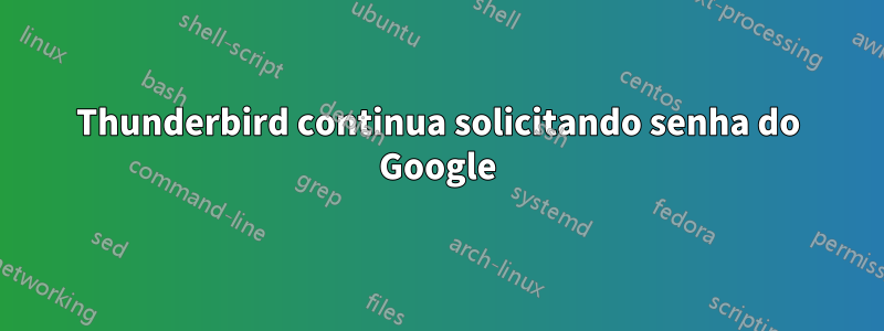 Thunderbird continua solicitando senha do Google