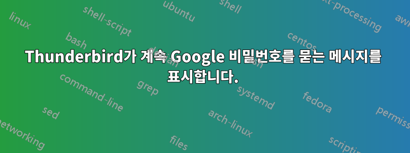 Thunderbird가 계속 Google 비밀번호를 묻는 메시지를 표시합니다.