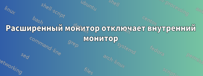 Расширенный монитор отключает внутренний монитор