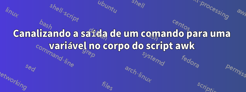 Canalizando a saída de um comando para uma variável no corpo do script awk