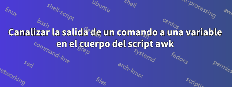 Canalizar la salida de un comando a una variable en el cuerpo del script awk