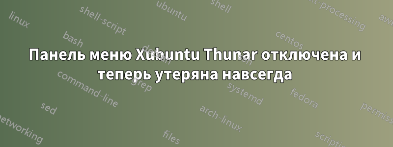 Панель меню Xubuntu Thunar отключена и теперь утеряна навсегда