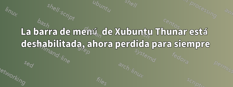 La barra de menú de Xubuntu Thunar está deshabilitada, ahora perdida para siempre