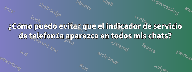 ¿Cómo puedo evitar que el indicador de servicio de telefonía aparezca en todos mis chats?