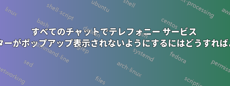 すべてのチャットでテレフォニー サービス インジケーターがポップアップ表示されないようにするにはどうすればよいですか?