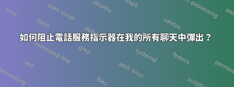 如何阻止電話服務指示器在我的所有聊天中彈出？