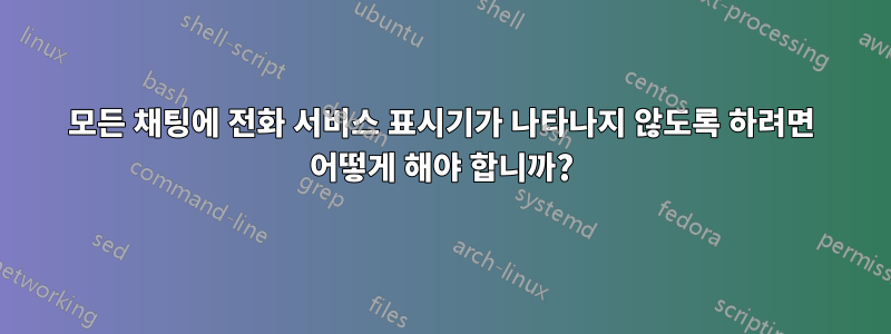 모든 채팅에 전화 서비스 표시기가 나타나지 않도록 하려면 어떻게 해야 합니까?