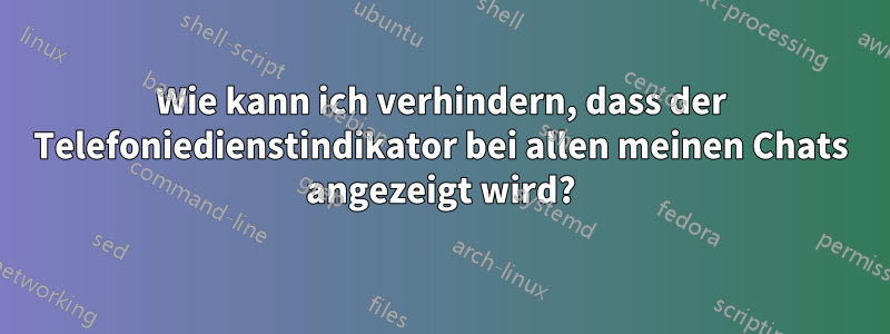 Wie kann ich verhindern, dass der Telefoniedienstindikator bei allen meinen Chats angezeigt wird?