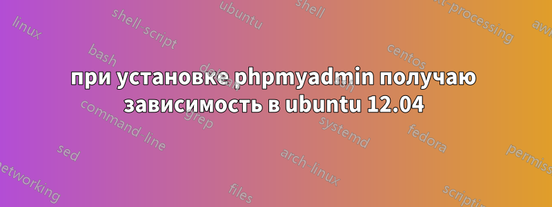 при установке phpmyadmin получаю зависимость в ubuntu 12.04