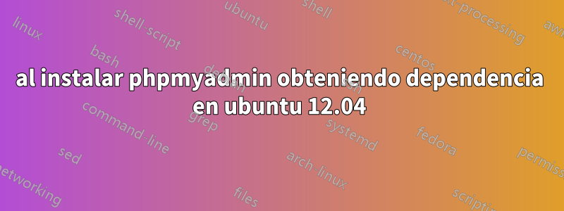 al instalar phpmyadmin obteniendo dependencia en ubuntu 12.04