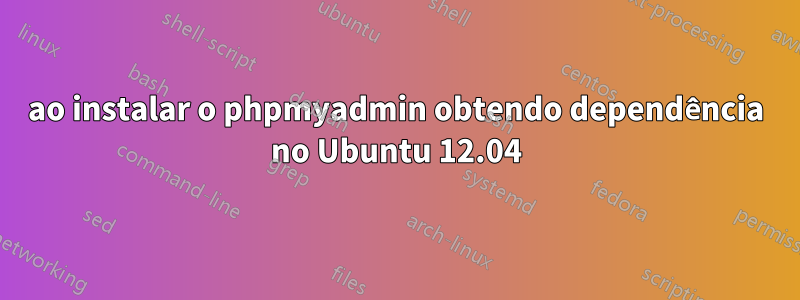 ao instalar o phpmyadmin obtendo dependência no Ubuntu 12.04