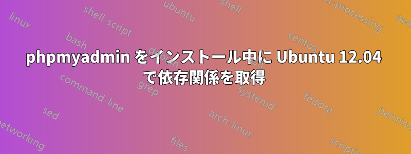 phpmyadmin をインストール中に Ubuntu 12.04 で依存関係を取得