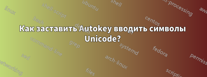 Как заставить Autokey вводить символы Unicode?