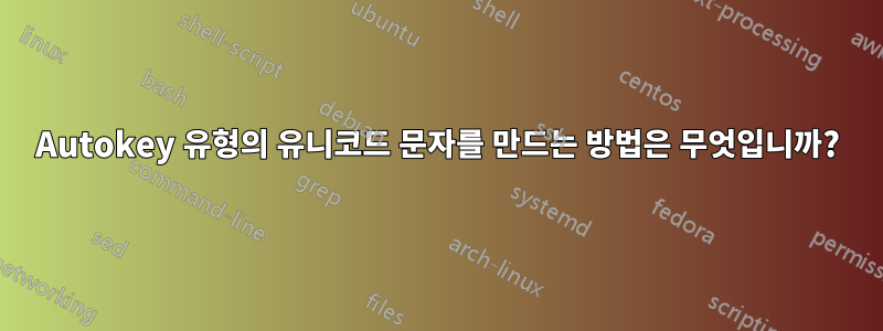 Autokey 유형의 유니코드 문자를 만드는 방법은 무엇입니까?