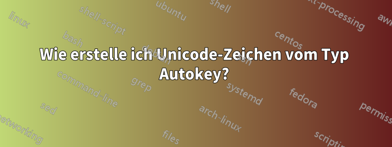 Wie erstelle ich Unicode-Zeichen vom Typ Autokey?