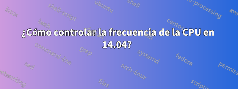 ¿Cómo controlar la frecuencia de la CPU en 14.04? 