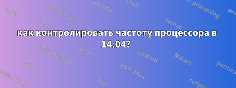 как контролировать частоту процессора в 14.04? 