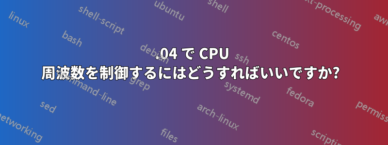 14.04 で CPU 周波数を制御するにはどうすればいいですか? 