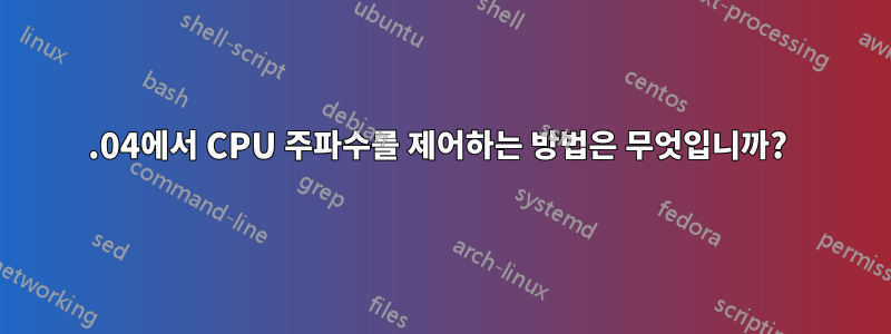 14.04에서 CPU 주파수를 제어하는 ​​방법은 무엇입니까? 