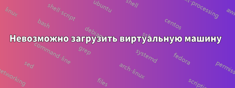 Невозможно загрузить виртуальную машину 