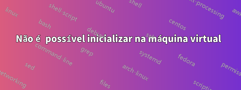 Não é possível inicializar na máquina virtual 