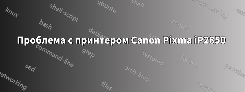 Проблема с принтером Canon Pixma iP2850