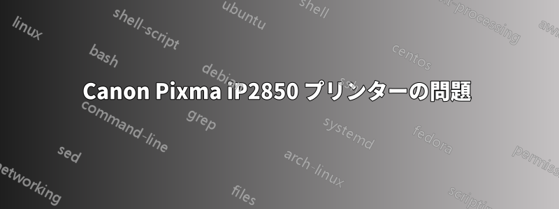 Canon Pixma iP2850 プリンターの問題