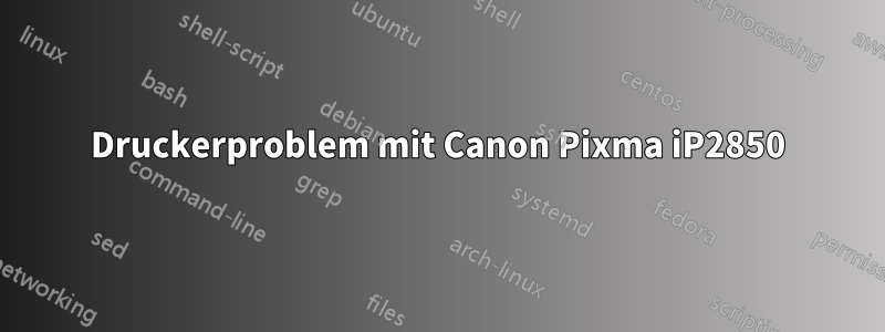 Druckerproblem mit Canon Pixma iP2850