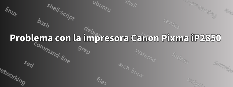 Problema con la impresora Canon Pixma iP2850