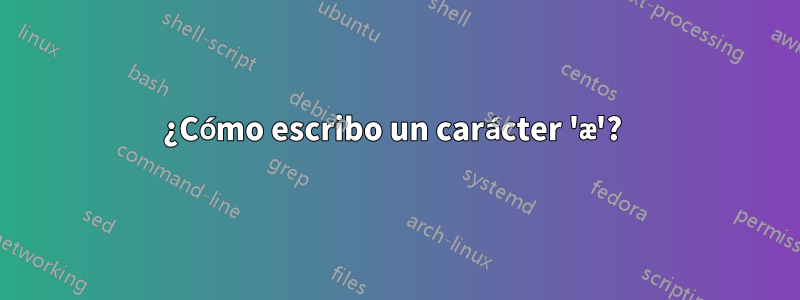 ¿Cómo escribo un carácter 'æ'? 