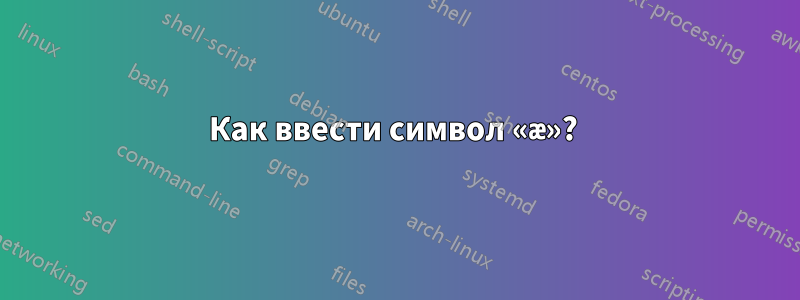 Как ввести символ «æ»? 