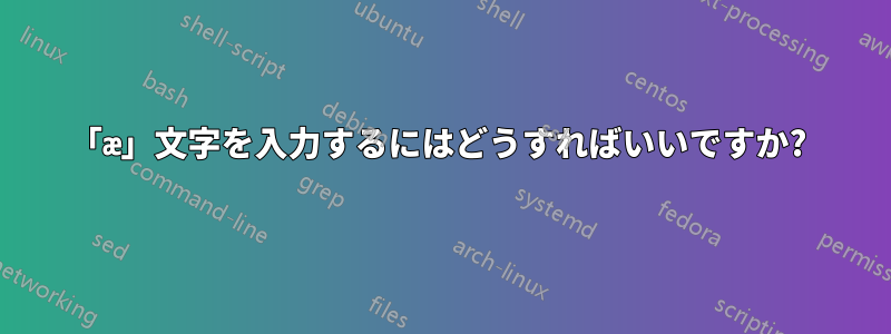 「æ」文字を入力するにはどうすればいいですか? 