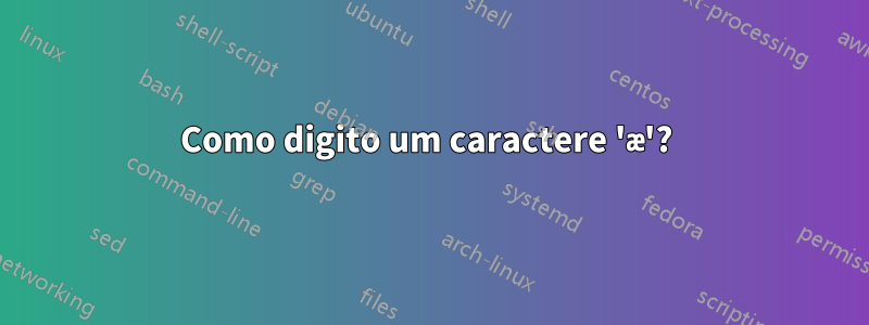 Como digito um caractere 'æ'? 