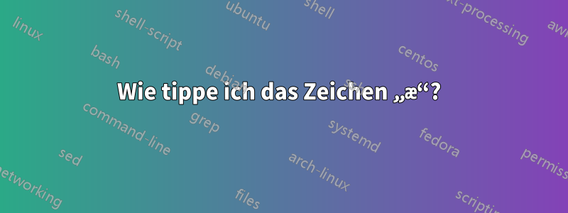 Wie tippe ich das Zeichen „æ“? 