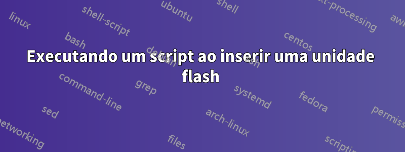 Executando um script ao inserir uma unidade flash